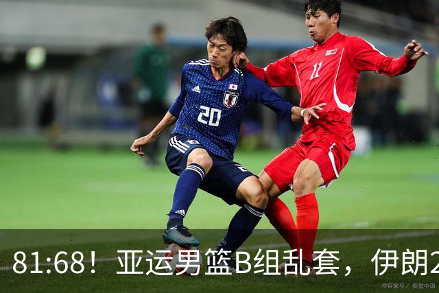 81:68！亚运男篮B组乱套，伊朗2连胜抢先出线，中国男篮赢球=避开
